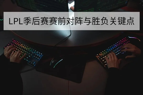 LPL季后赛赛前对阵与胜负关键点