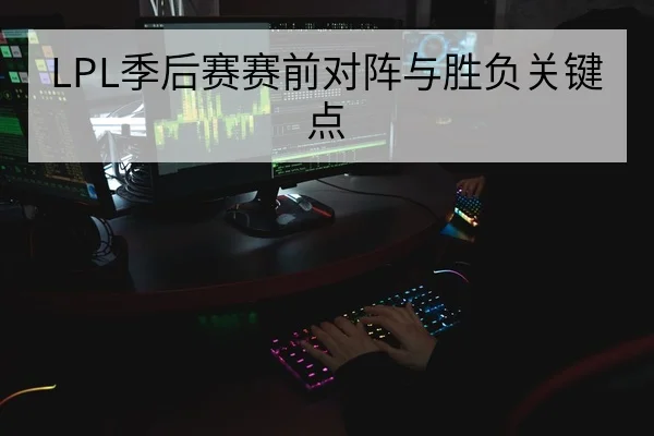 LPL季后赛赛前对阵与胜负关键点