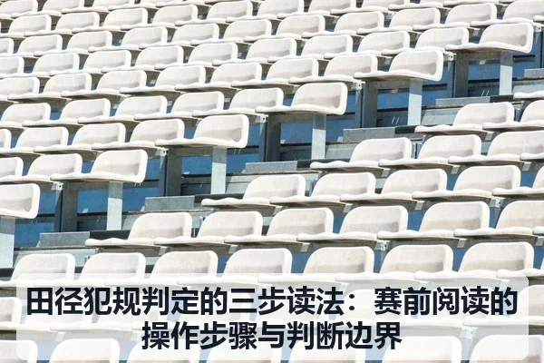 田径犯规判定的三步读法：赛前阅读的操作步骤与判断边界